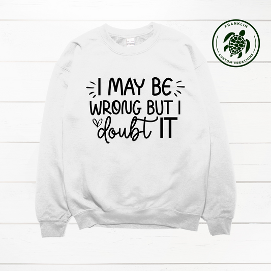 I May Be Wrong, But I Doubt it Crew Neck Sweatshirt